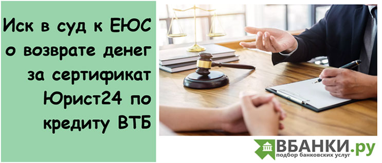 Иск в суд к ЕЮС о возврате денег за сертификат Юрист24 по кредиту ВТБ