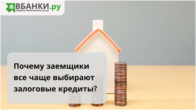 Почему заемщики все чаще выбирают залоговые кредиты?