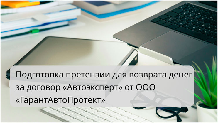 Возврат денег за договор «Автоэксперт» от ООО «ГарантАвтоПротект»: подготовка претензии